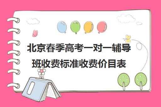 北京春季高考一对一辅导班收费标准收费价目表(春季高考培训班哪个学校好)