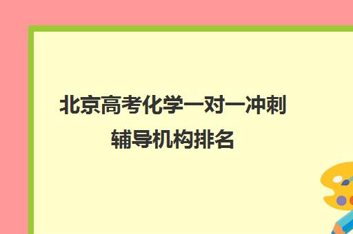 北京高考化学一对一冲刺辅导机构排名(高三一对一辅导化学)