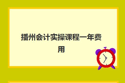 播州会计实操课程一年费用(会计网校)