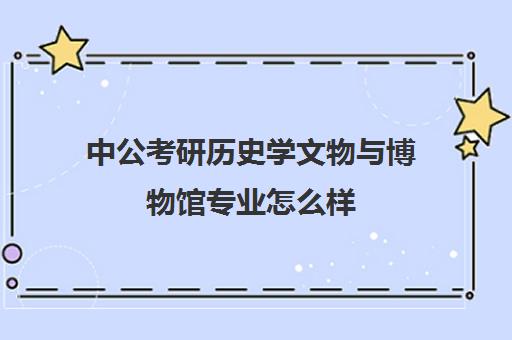 中公考研历史学文物与博物馆专业怎么样(论述文物学与历史学的关系)