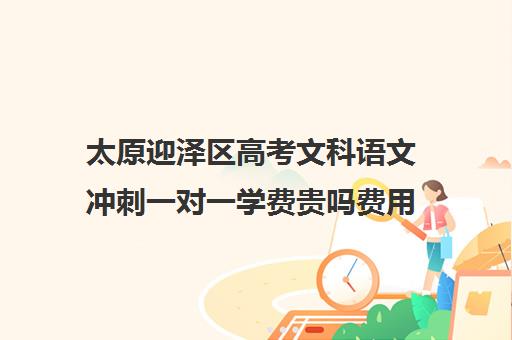 太原迎泽区高考文科语文冲刺一对一学费贵吗费用多少钱(太原高三冲刺机构排名)