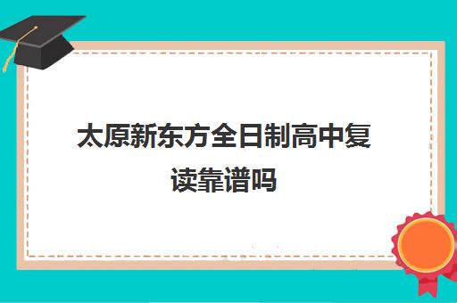 太原新东方全日制高中复读靠谱吗(太原复读比较好的学校)