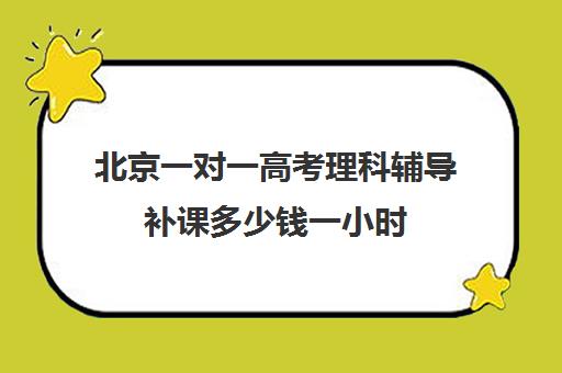 北京一对一高考理科辅导补课多少钱一小时(一对一补课收费标准)