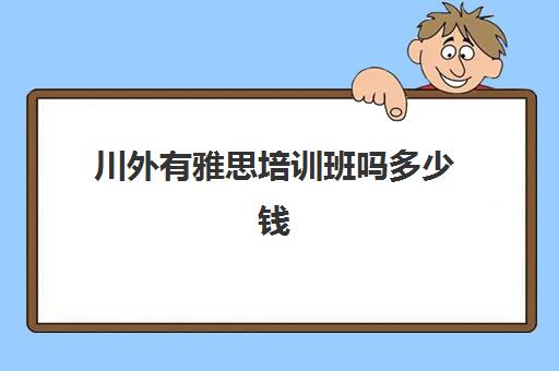 川外有雅思培训班吗多少钱(四川外国语大学雅思考点)