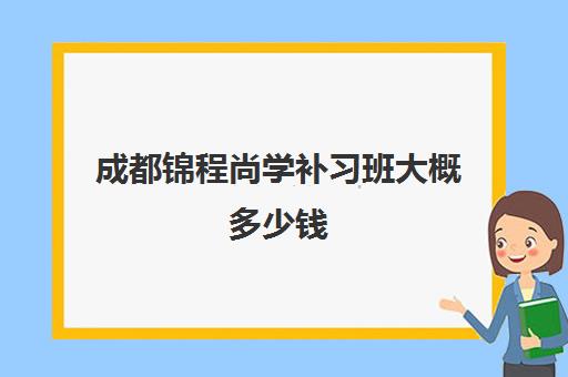 成都锦程尚学补习班大概多少钱