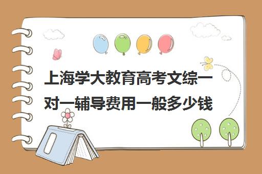 上海学大教育高考文综一对一辅导费用一般多少钱(学大教育高三全日制价格)