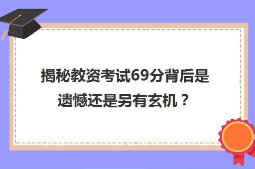 揭秘教资考试69分背后是遗憾还是另有玄机？