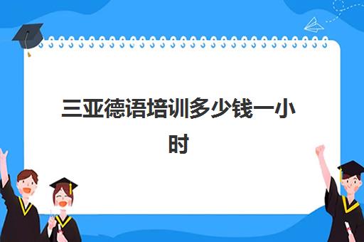 三亚德语培训多少钱一小时(三亚发传单一小时200)