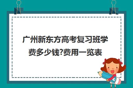 广州新东方高考复习班学费多少钱?费用一览表