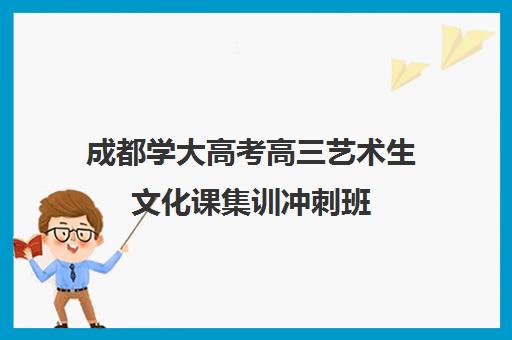 成都学大高考高三艺术生文化课集训冲刺班(文化课集训班)