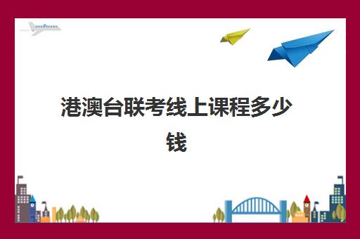 港澳台联考线上课程多少钱(港澳台联考考哪些科目)