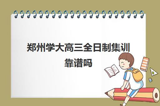 郑州学大高三全日制集训靠谱吗(郑州高考冲刺班封闭式全日制)