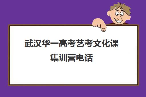 武汉华一高考艺考文化课集训营电话(艺考文化课集训学校哪里好)