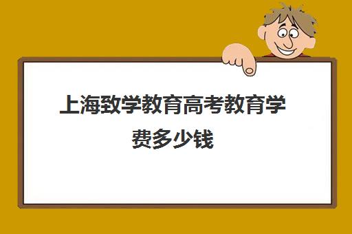 上海致学教育高考教育学费多少钱(上海成人高考费用)