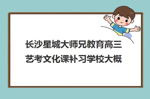 长沙星城大师兄教育高三艺考文化课补习学校大概多少钱