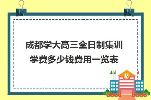 成都学大高三全日制集训学费多少钱费用一览表(成都高三全日制补课一般多少钱)