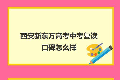 西安新东方高考中考复读口碑怎么样(新东方高三复读学费)