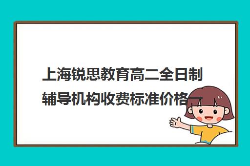 上海锐思教育高二全日制辅导机构收费标准价格一览（上海高中一对一补课多少钱一小时）