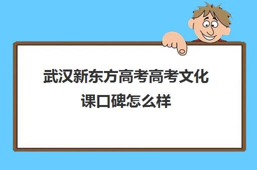 武汉新东方高考高考文化课口碑怎么样(武汉高三冲刺班哪家好)