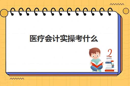 医疗会计实操考什么(考初级会计证有用吗)