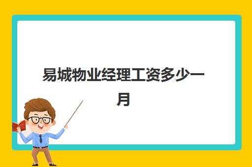 易城物业经理工资多少一月(一个物业经理年薪多少)