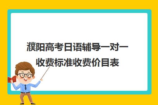 濮阳高考日语辅导一对一收费标准收费价目表(北京一对一辅导价格表)