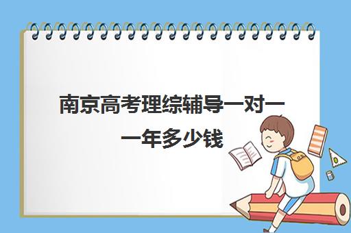 南京高考理综辅导一对一一年多少钱(一对一辅导机构哪个好)