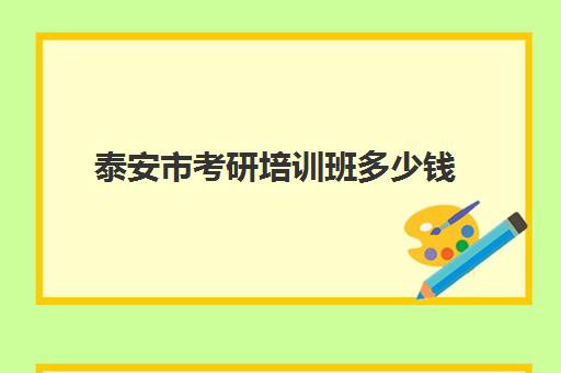 泰安市考研培训班多少钱(泰安考研寄宿学校)