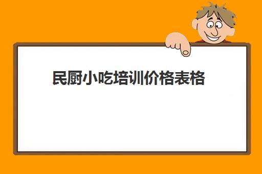 民厨小吃培训价格表格(小吃培训一般要多少钱学费)