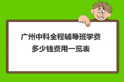 广州中科全程辅导班学费多少钱费用一览表(广州科誉培训效果好吗)