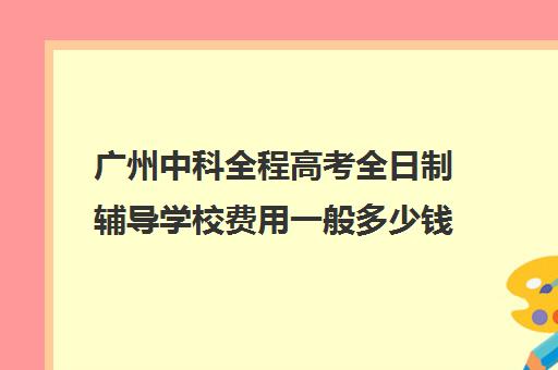 广州中科全程高考全日制辅导学校费用一般多少钱(高中辅导网课)