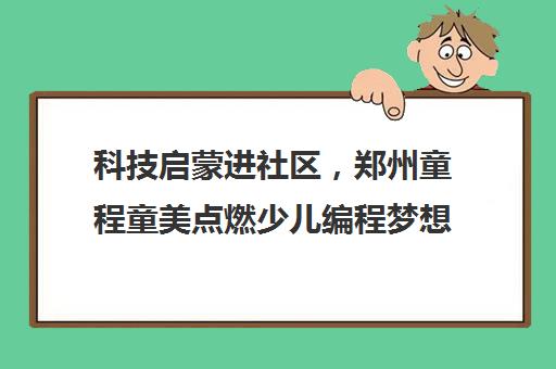 科技启蒙进社区，郑州童程童美点燃少儿编程梦想