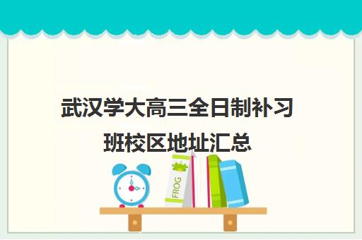 武汉学大高三全日制补习班校区地址汇总