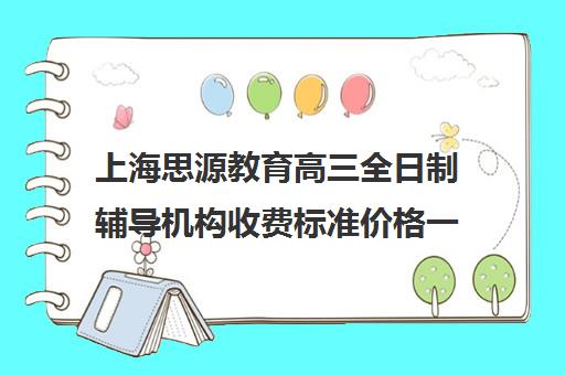 上海思源教育高三全日制辅导机构收费标准价格一览（上海精锐一对一收费标准）