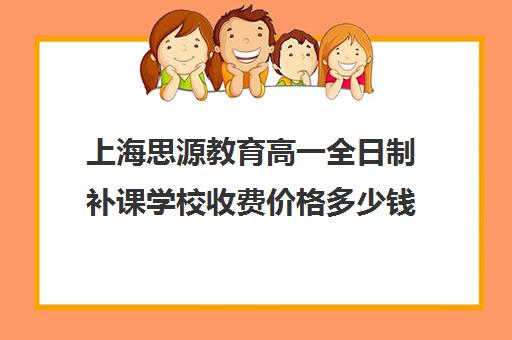 上海思源教育高一全日制补课学校收费价格多少钱（上海高中一对一补课多少钱一小时）