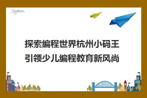 探索编程世界杭州小码王引领少儿编程教育新风尚