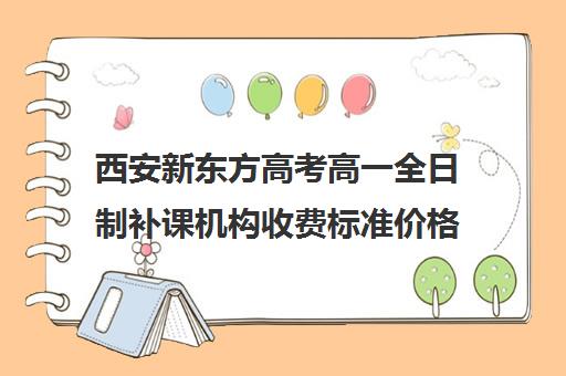 西安新东方高考高一全日制补课机构收费标准价格一览(新东方全日制高三学费)