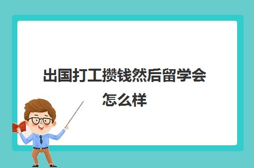 出国打工攒钱然后留学会怎么样(想出国留学家里没钱怎么办)