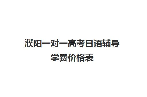 濮阳一对一高考日语辅导学费价格表(高考日语一对一收费标准)