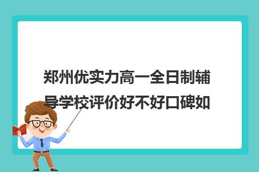 郑州优实力高一全日制辅导学校评价好不好口碑如何(郑州高中补课机构排名)