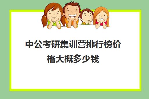 中公考研集训营排行榜价格大概多少钱（十大最靠谱公考培训机构）