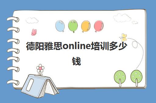 德阳雅思online培训多少钱(哪个雅思班好)