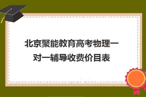 北京聚能教育高考物理一对一辅导收费价目表（高三物理一对一补课多少钱）