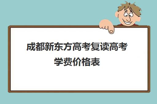 成都新东方高考复读高考学费价格表(成都高考复读学校排名)