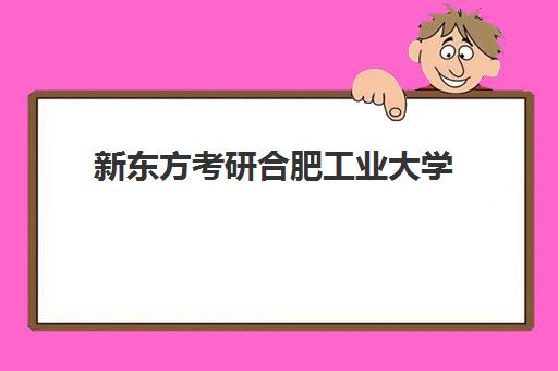 新东方考研合肥工业大学(合肥考研学校排名榜)