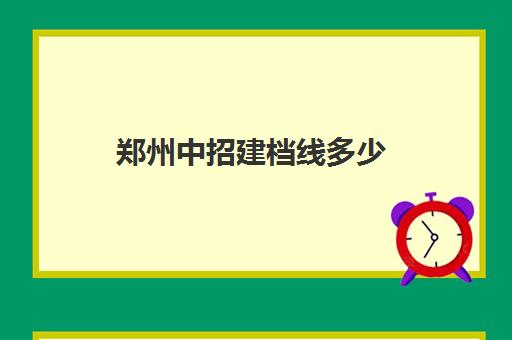 郑州中招建档线多少(2023年郑州中招考试时间)