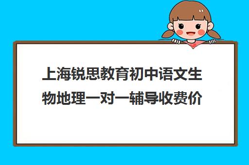 上海锐思教育初中语文生物地理一对一辅导收费价目表（上海补课机构排名）