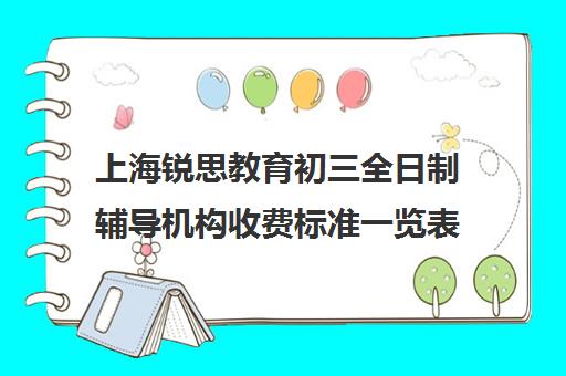 上海锐思教育初三全日制辅导机构收费标准一览表（上海初中一对一补课费）