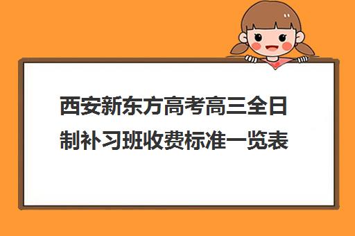 西安新东方高考高三全日制补习班收费标准一览表