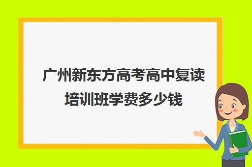 广州新东方高考高中复读培训班学费多少钱(新东方西点学费价目表)